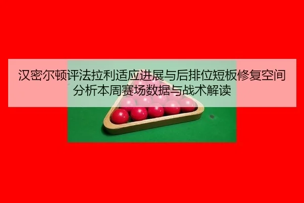 汉密尔顿评法拉利适应进展与后排位短板修复空间分析本周赛场数据与战术解读