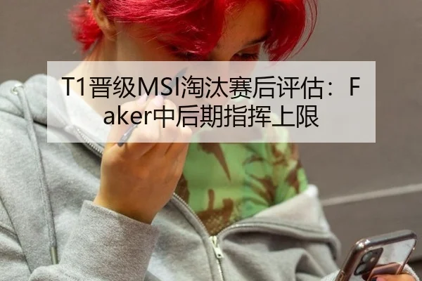 T1晋级MSI淘汰赛后评估：Faker中后期指挥上限