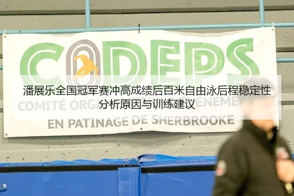 潘展乐全国冠军赛冲高成绩后百米自由泳后程稳定性分析原因与训练建议
