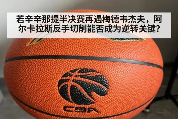 若辛辛那提半决赛再遇梅德韦杰夫，阿尔卡拉斯反手切削能否成为逆转关键？