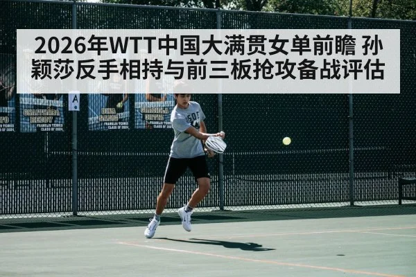2026年WTT中国大满贯女单前瞻 孙颖莎反手相持与前三板抢攻备战评估