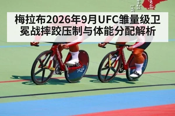 梅拉布2026年9月UFC雏量级卫冕战摔跤压制与体能分配解析