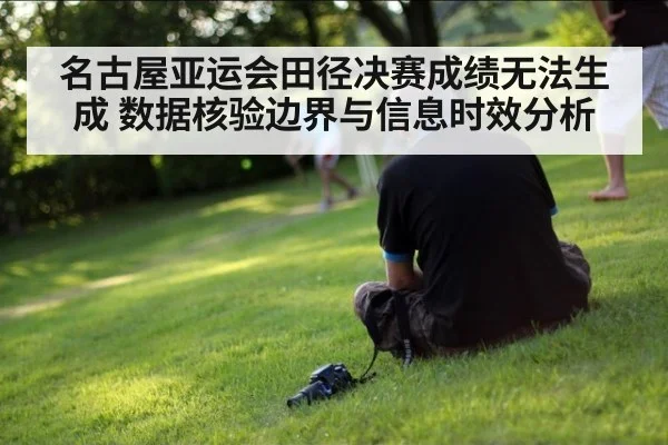 名古屋亚运会田径决赛成绩无法生成 数据核验边界与信息时效分析