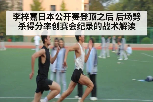李梓嘉日本公开赛登顶之后 后场劈杀得分率创赛会纪录的战术解读